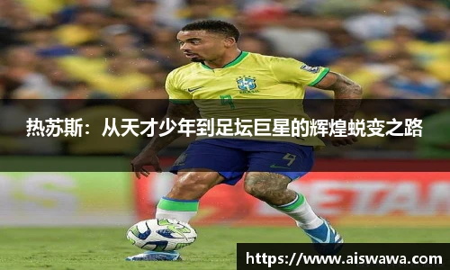 热苏斯：从天才少年到足坛巨星的辉煌蜕变之路
